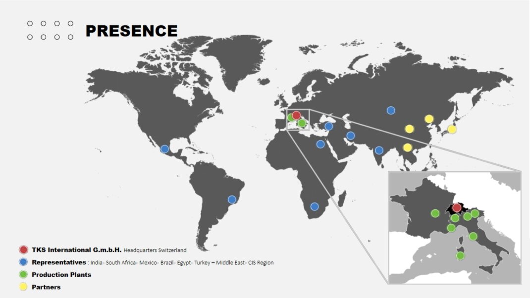 TKS International G.m.b.H. Headquarters Switzerland  Sales Representative Office: India - South Africa - Mexico - Brazil - Egypt - Turkey - Iran - Baltic Production plants in Italy <br />Partners 