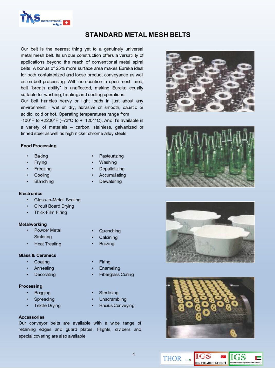 Our belt is the nearest thing yet to a genuinely universal metal mesh belt. Its unique construction offers a versatility of applications beyond the reach of conventional metal spiral belts. A bonus of 25% more surface area makes Eureka ideal for both containerized and loose product conveyance as well as on-belt processing.